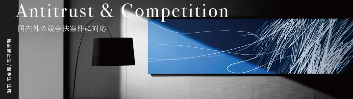 Antitrust & Competition　国内外の競争法案件に対応